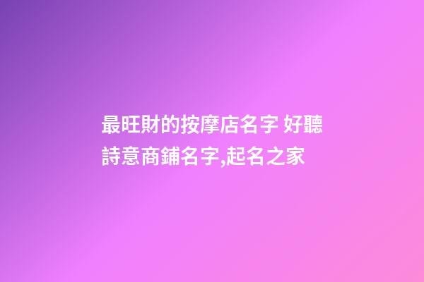 最旺財的按摩店名字 好聽詩意商鋪名字,起名之家-第1張-店鋪起名-玄機派